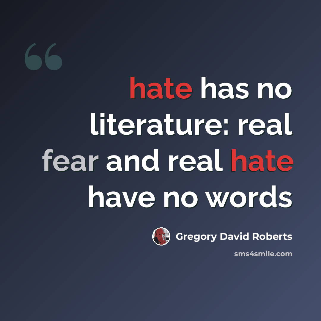 “hate has no literature: real fear and real hate have no words” quote by Gregory David Roberts