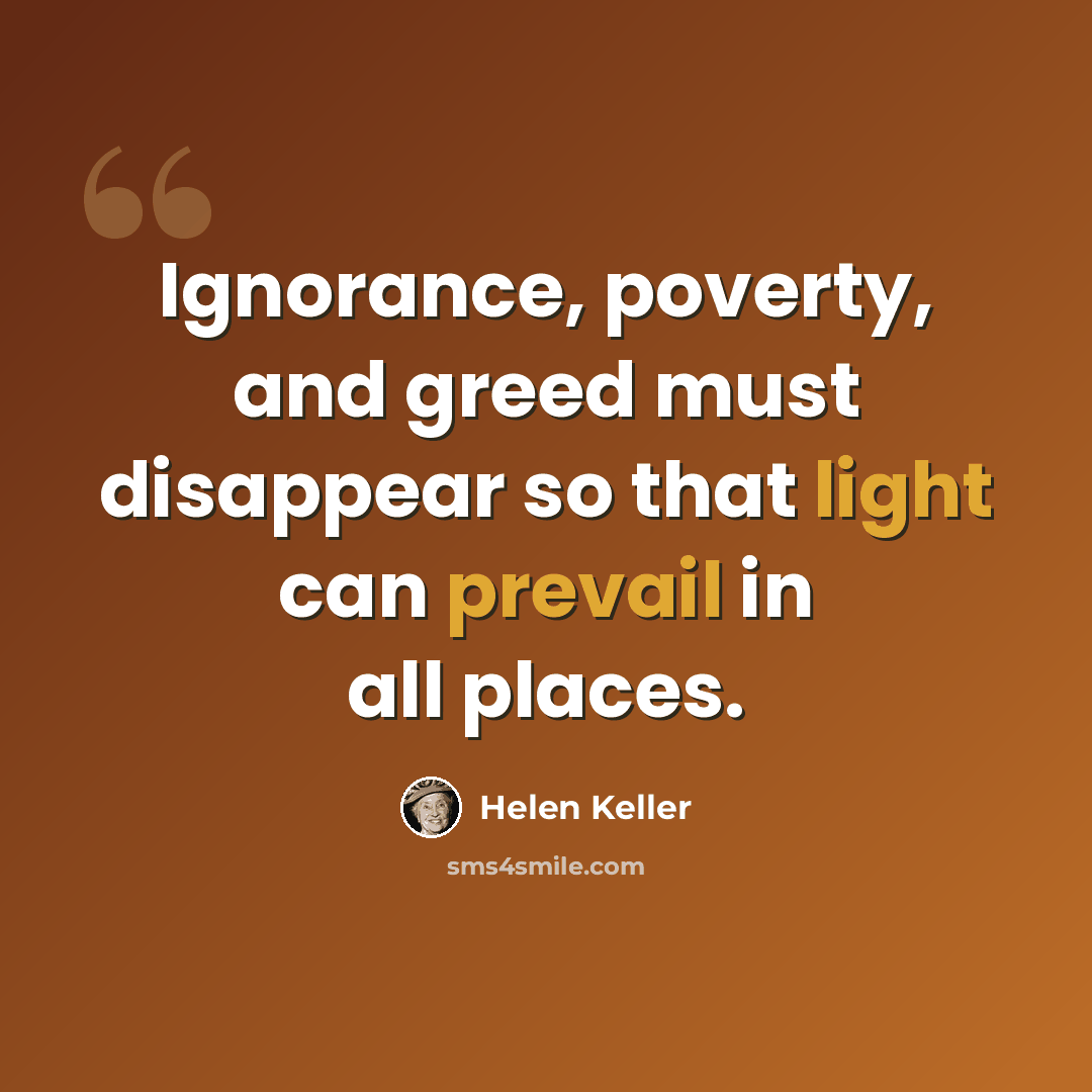 “Ignorance, poverty, and greed must disappear so that light can prevail in all places.” quote by Helen Keller
