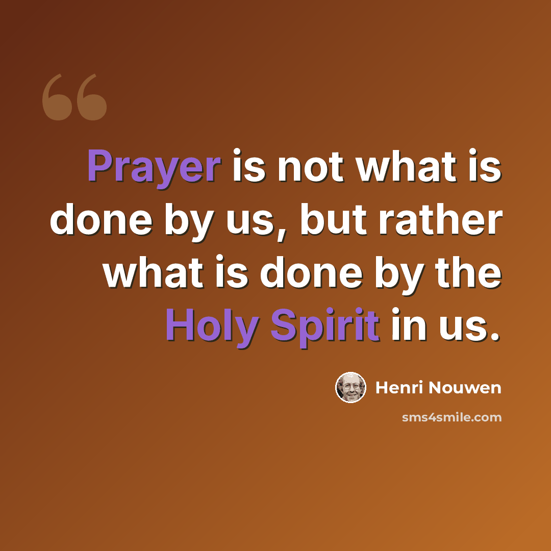 “Prayer is not what is done by us, but rather what is done by the Holy Spirit in us.” quote by Henri Nouwen
