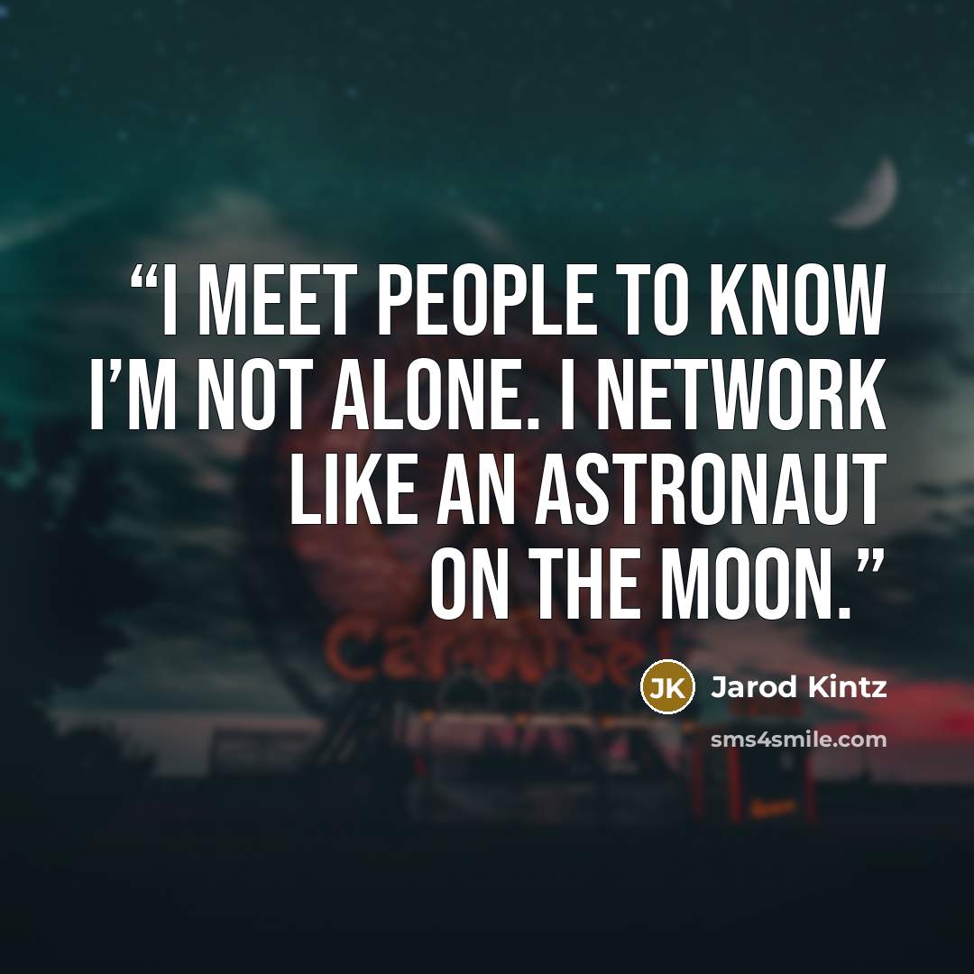 “I meet people to know I’m not alone. I network like an astronaut on the moon.” quote by Jarod Kintz