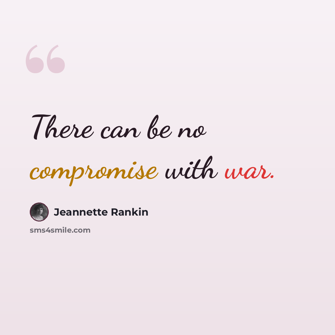 “There can be no compromise with war.” quote by Jeannette Rankin