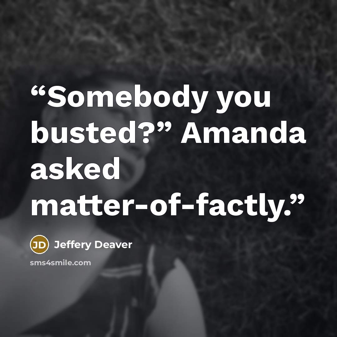 “Somebody you busted?” Amanda asked matter-of-factly.” quote by Jeffery Deaver