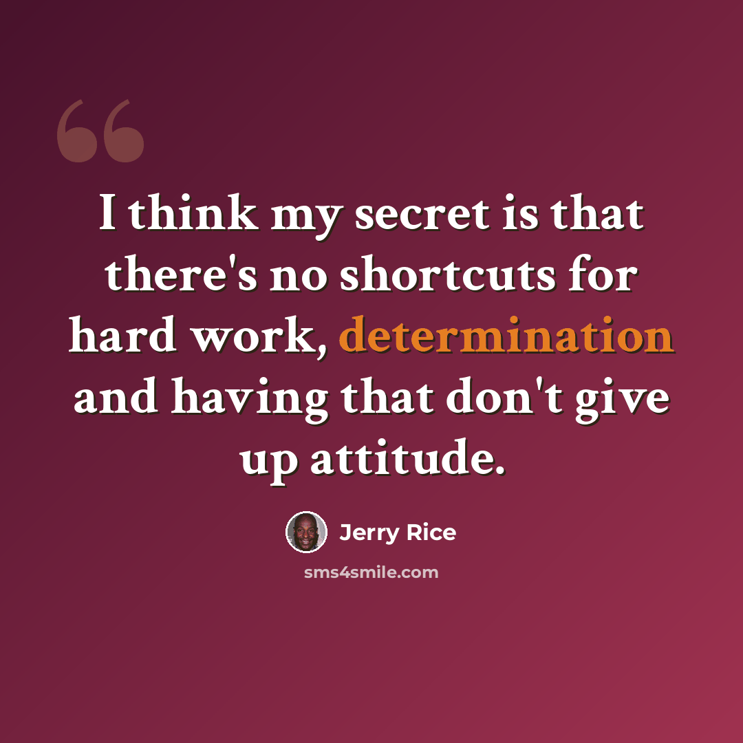 “I think my secret is that there's no shortcuts for hard work, determination and having that don't give up attitude.” quote by Jerry Rice