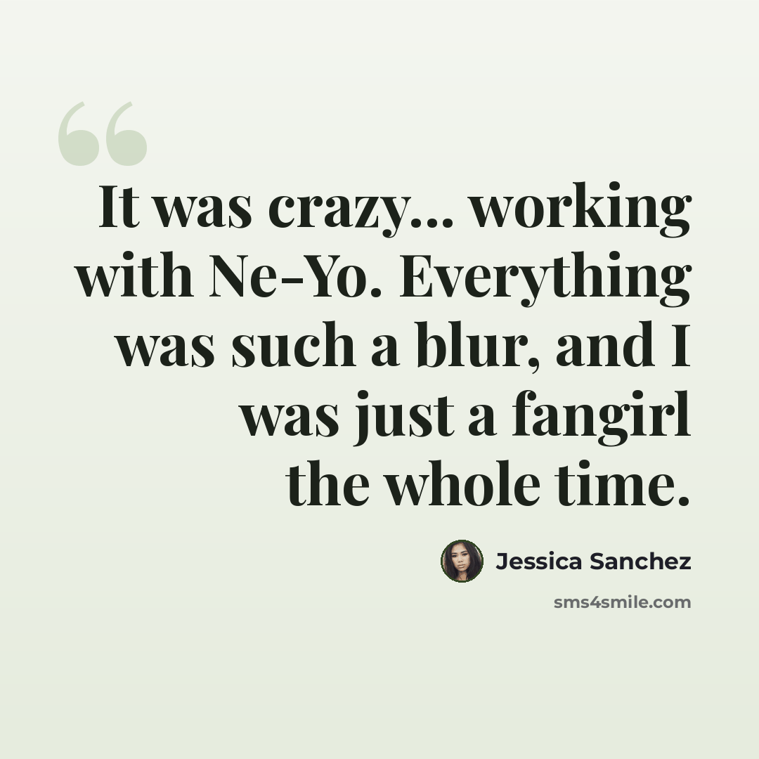 “It was crazy... working with Ne-Yo. Everything was such a blur, and I was just a fangirl the whole time.” quote by Jessica Sanchez