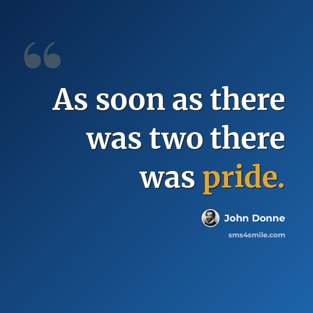 “As soon as there was two there was pride.” quote by John Donne