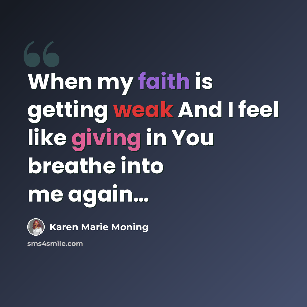 “When my faith is getting weak And I feel like giving in You breathe into me again…” quote by Karen Marie Moning