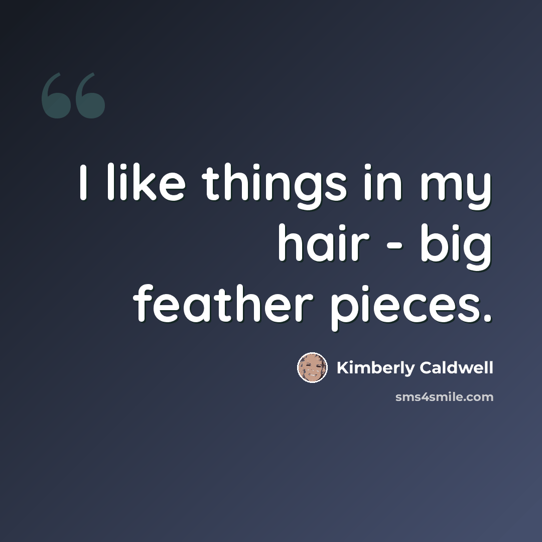 “I like things in my hair - big feather pieces.” quote by Kimberly Caldwell