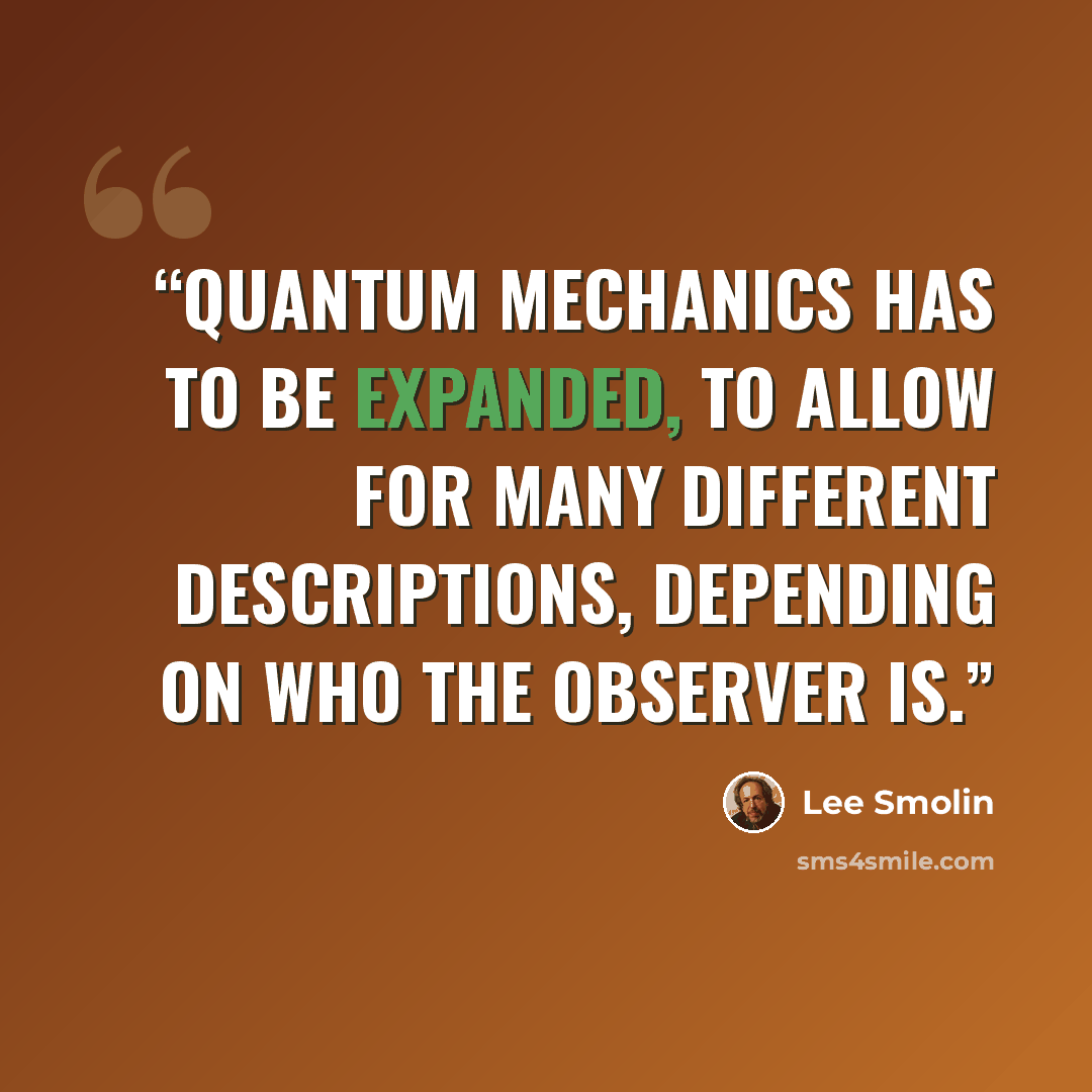 “Quantum mechanics has to be expanded, to allow for many different descriptions, depending on who the observer is.” quote by Lee Smolin