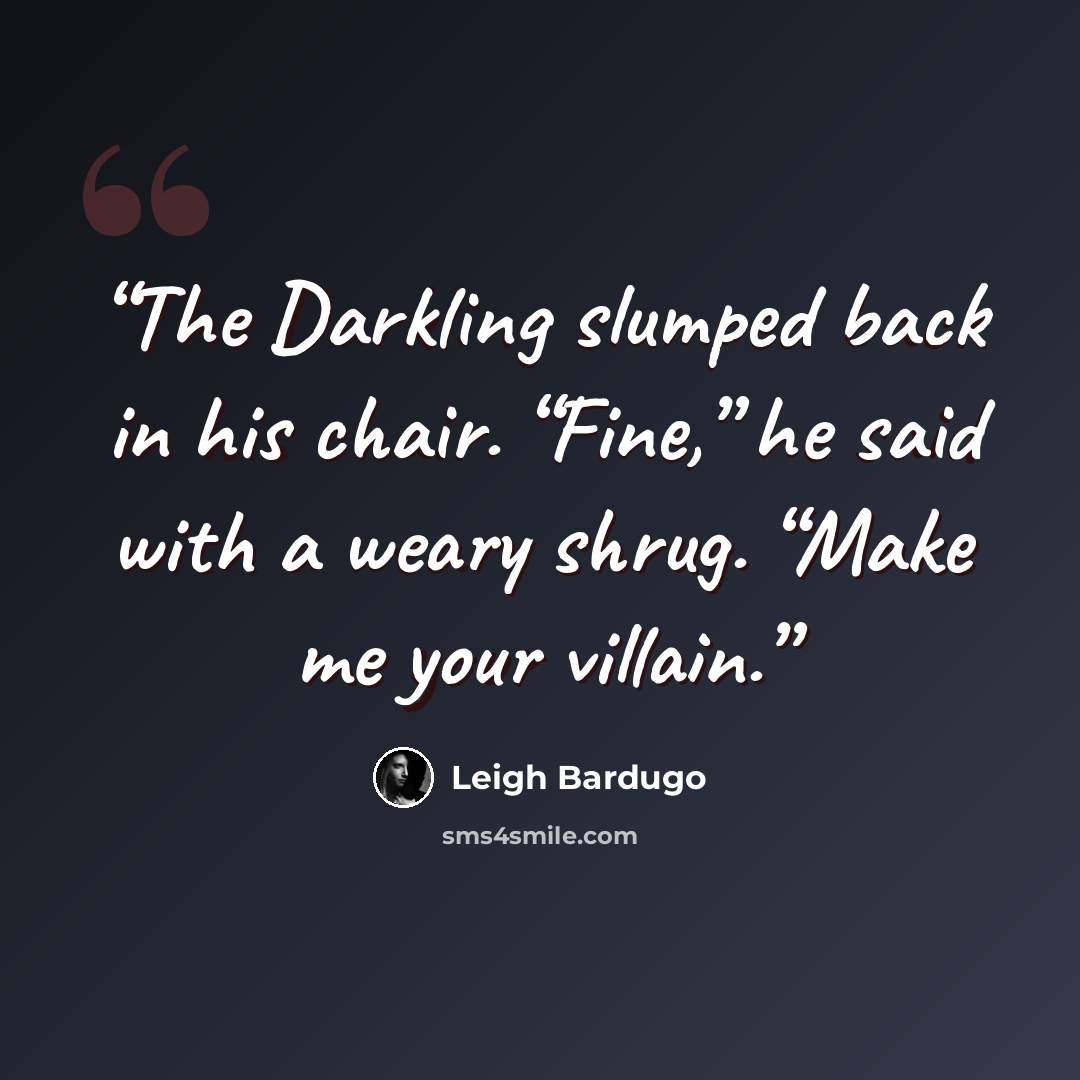 “The Darkling slumped back in his chair. “Fine,” he said with a weary shrug. “Make me your villain.” quote by Leigh Bardugo