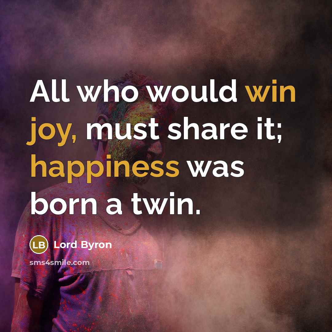 “All who would win joy, must share it; happiness was born a twin.” quote by Lord Byron
