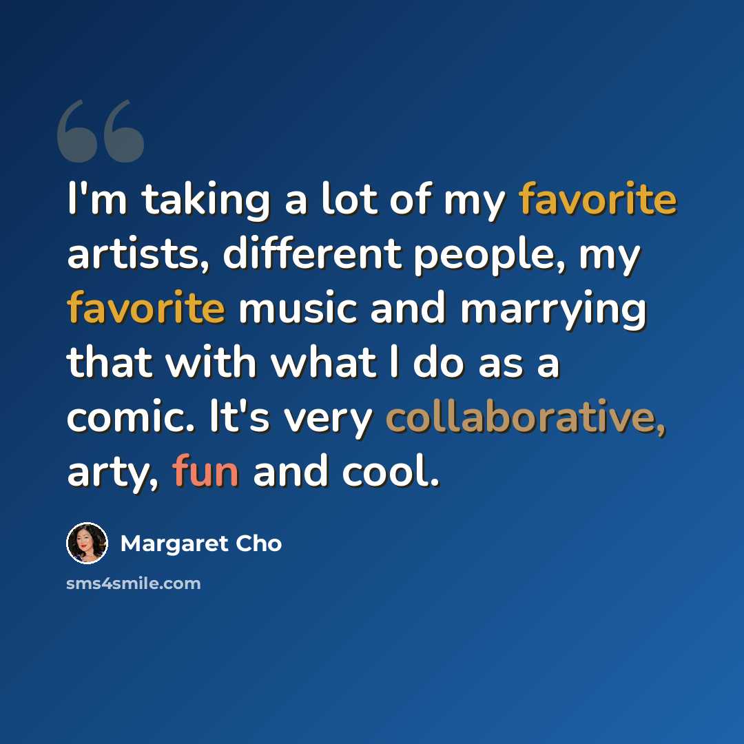 “I'm taking a lot of my favorite artists, different people, my favorite music and marrying that with what I do as a comic. It's very collaborative, arty, fun and cool.” quote by Margaret Cho