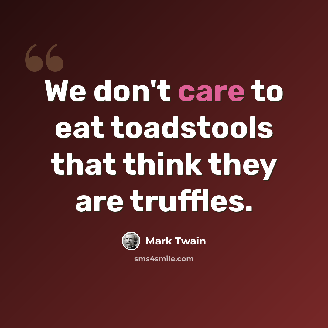 “We don't care to eat toadstools that think they are truffles.” quote by Mark Twain