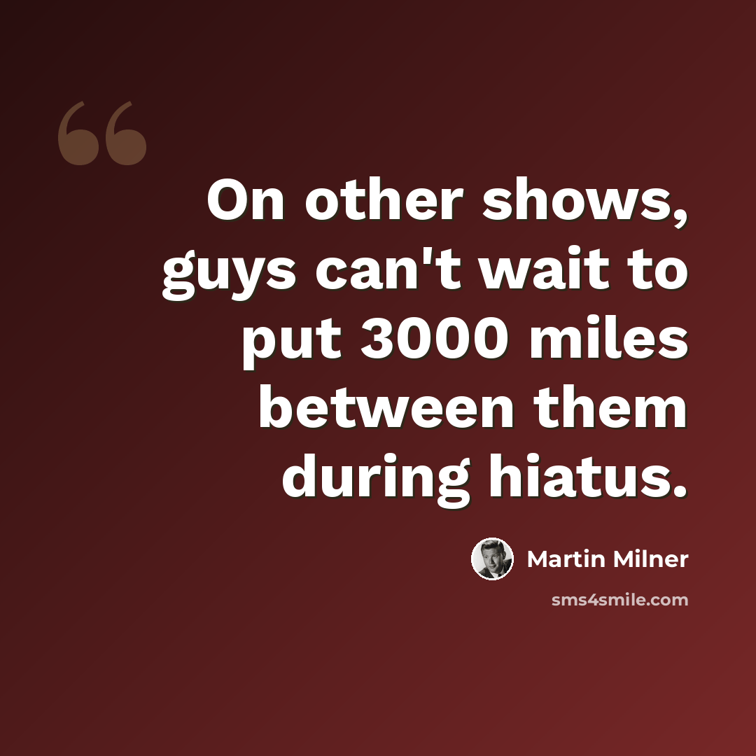 “On other shows, guys can't wait to put 3000 miles between them during hiatus.” quote by Martin Milner