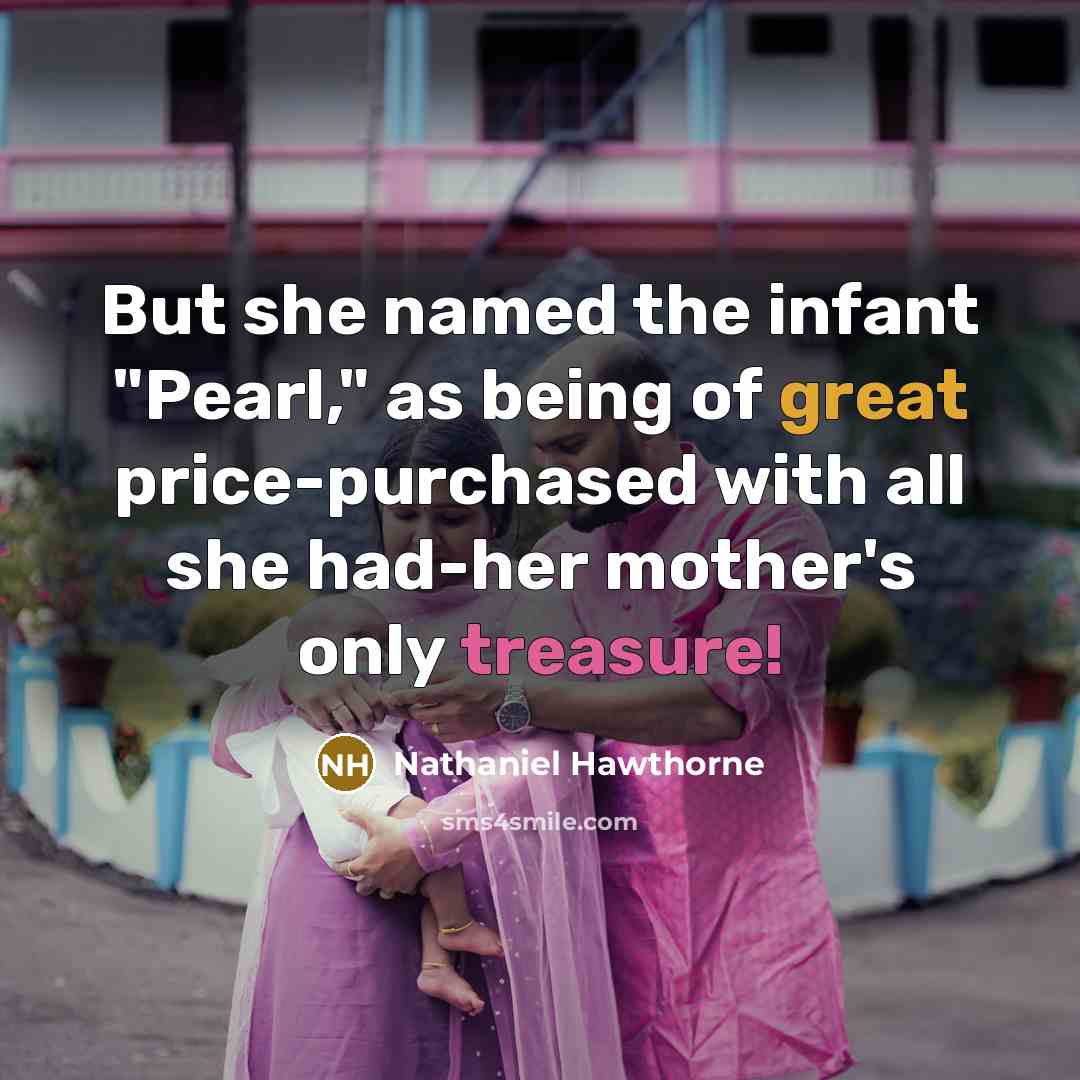“But she named the infant "Pearl," as being of great price-purchased with all she had-her mother's only treasure!” quote by Nathaniel Hawthorne