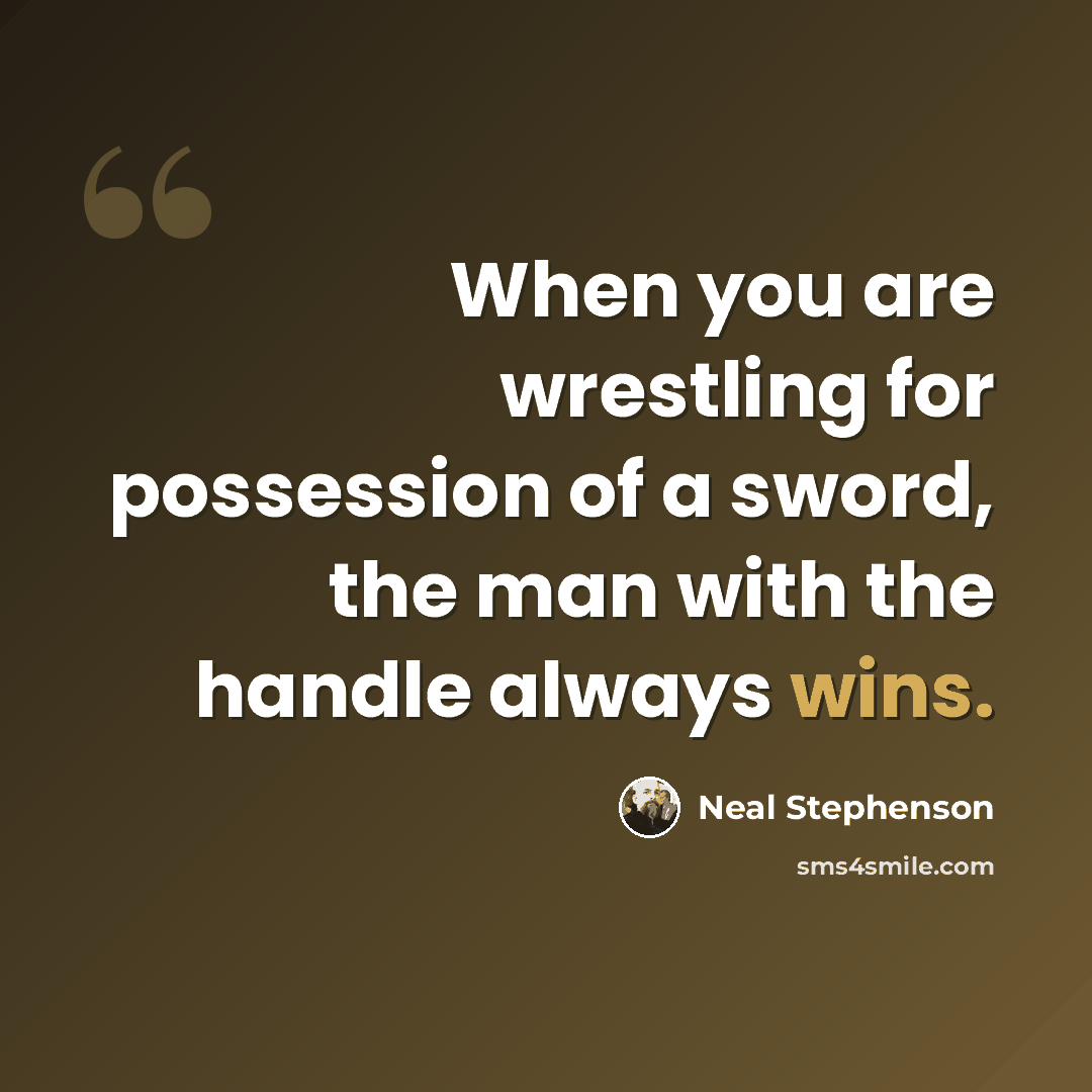 “When you are wrestling for possession of a sword, the man with the handle always wins.” quote by Neal Stephenson