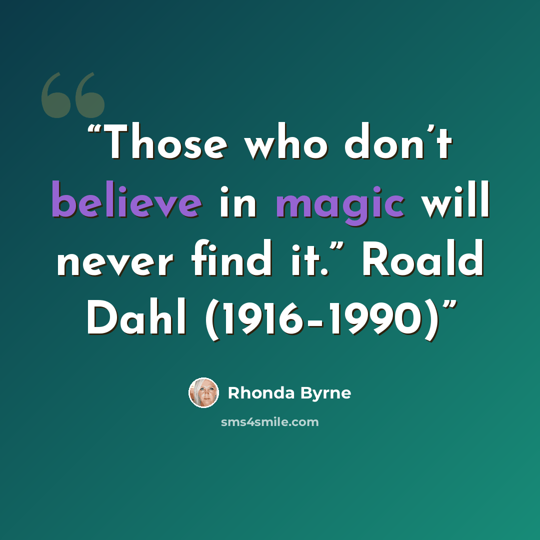 “Those who don’t believe in magic will never find it.” Roald Dahl (1916–1990)” quote by Rhonda Byrne