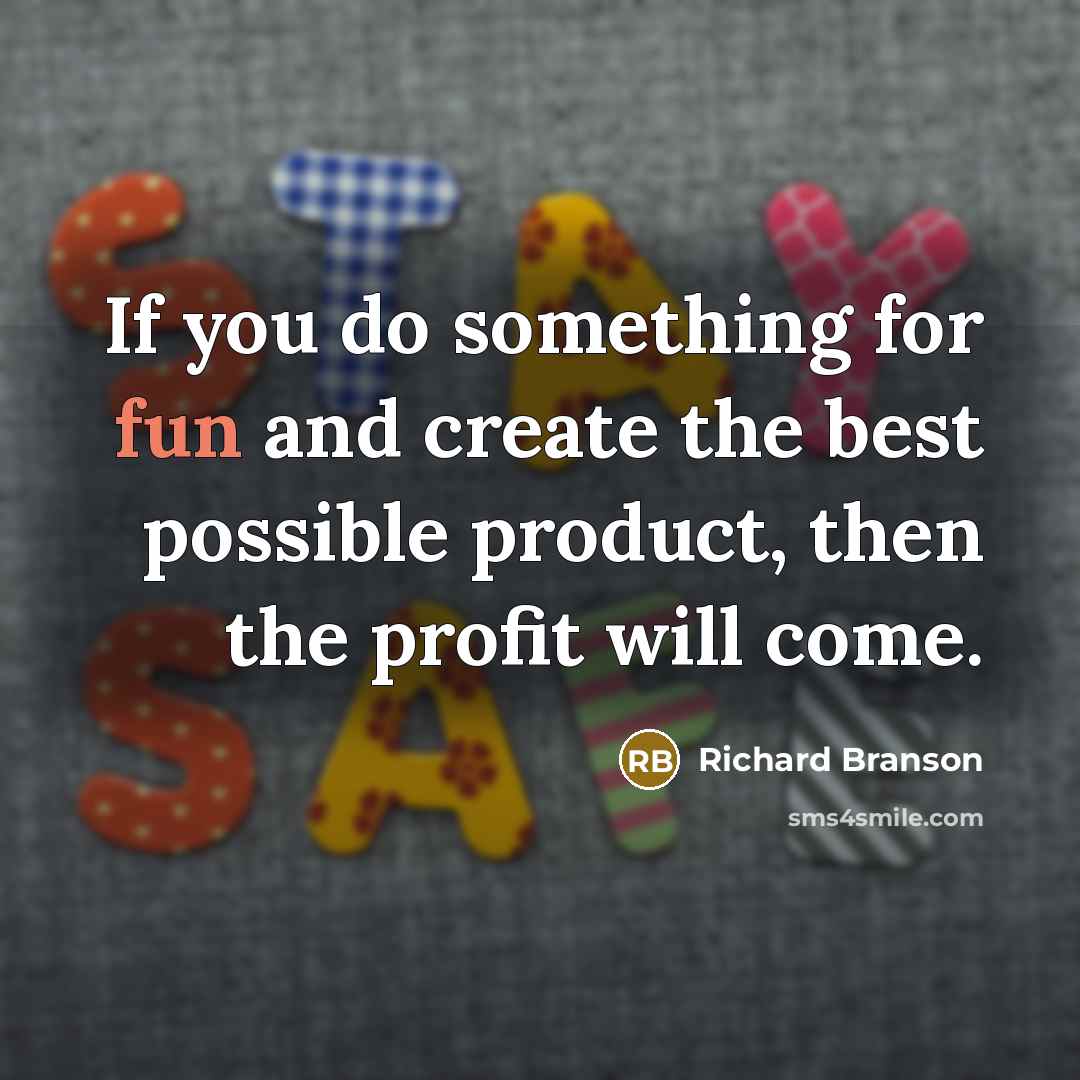 “If you do something for fun and create the best possible product, then the profit will come.” quote by Richard Branson