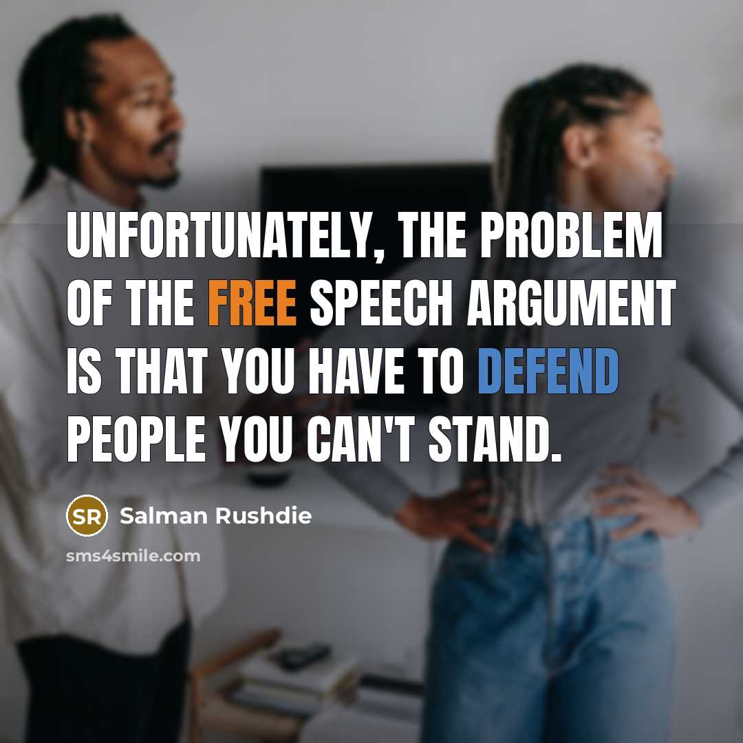 “Unfortunately, the problem of the free speech argument is that you have to defend people you can't stand.” quote by Salman Rushdie