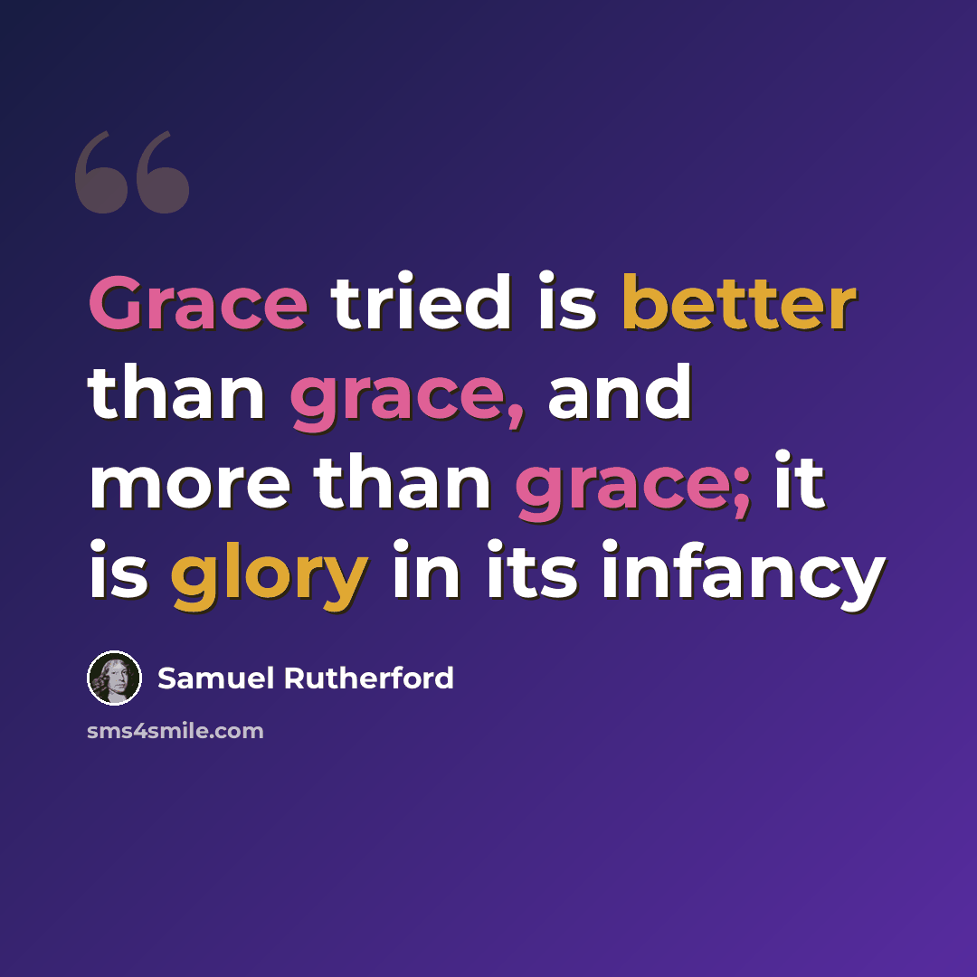 “Grace tried is better than grace, and more than grace; it is glory in its infancy” quote by Samuel Rutherford