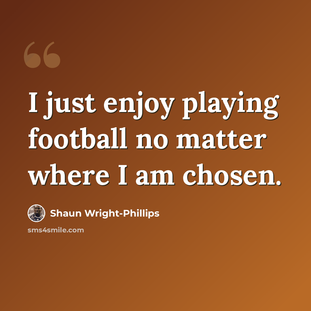 “I just enjoy playing football no matter where I am chosen.” quote by Shaun Wright-Phillips