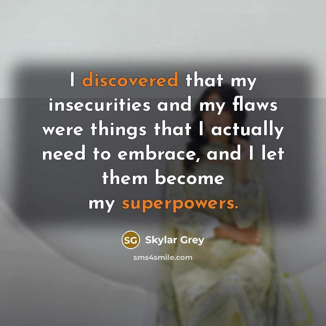 “I discovered that my insecurities and my flaws were things that I actually need to embrace, and I let them become my superpowers.” quote by Skylar Grey