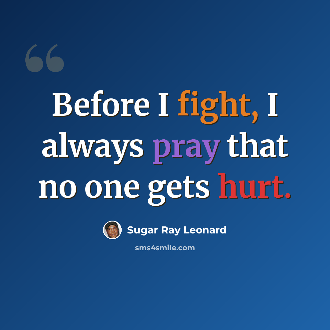 “Before I fight, I always pray that no one gets hurt.” quote by Sugar Ray Leonard