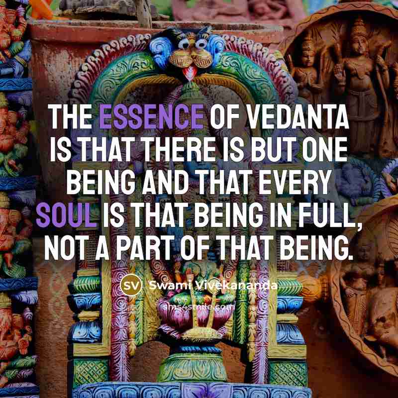 “The essence of Vedanta is that there is but one Being and that every soul is that Being in full, not a part of that Being.” quote by Swami Vivekananda