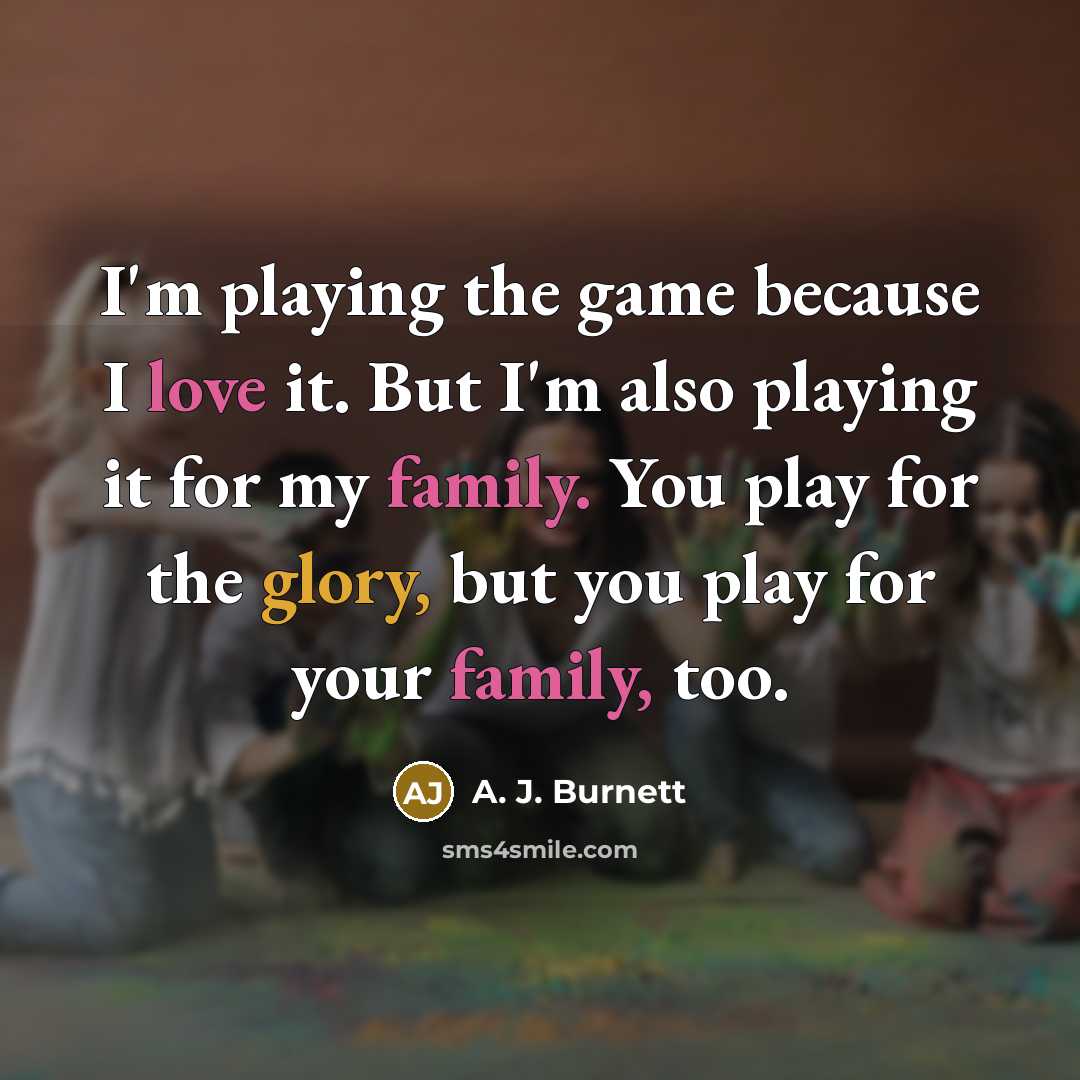 “I'm playing the game because I love it. But I'm also playing it for my family. You play for the glory, but you play for your family, too.” quote by A. J. Burnett