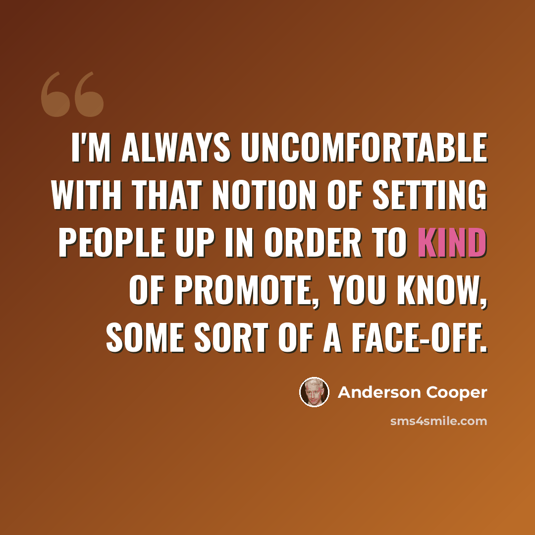 “I'm always uncomfortable with that notion of setting people up in order to kind of promote, you know, some sort of a face-off.” quote by Anderson Cooper