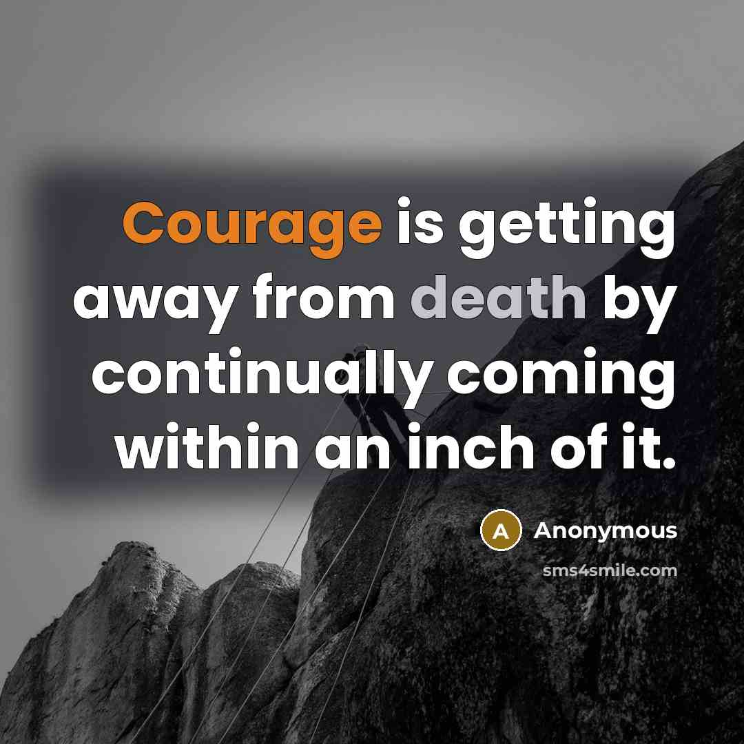 “Courage is getting away from death by continually coming within an inch of it.” quote by Anonymous