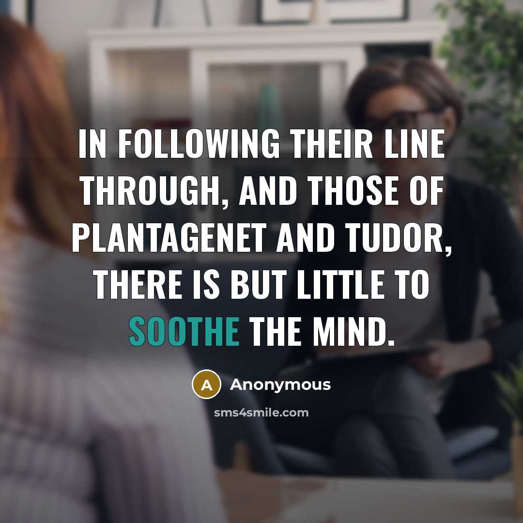 “In following their line through, and those of Plantagenet and Tudor, there is but little to soothe the mind.” quote by Anonymous