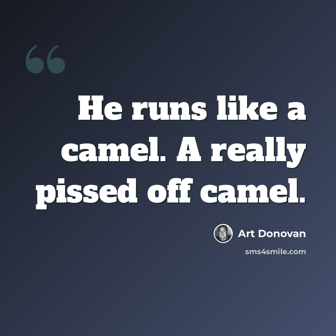 “He runs like a camel. A really pissed off camel.” quote by Art Donovan