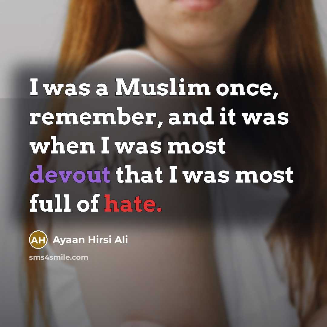 “I was a Muslim once, remember, and it was when I was most devout that I was most full of hate.” quote by Ayaan Hirsi Ali