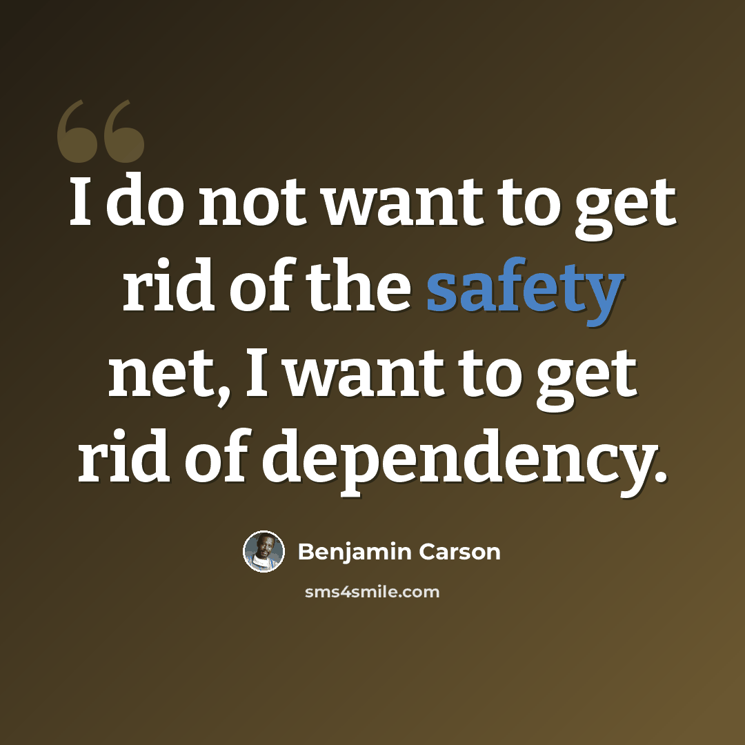 “I do not want to get rid of the safety net, I want to get rid of dependency.” quote by Benjamin Carson