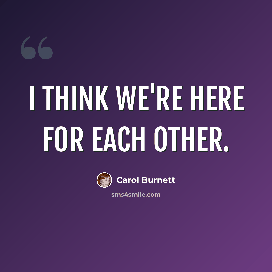 “I think we're here for each other.” quote by Carol Burnett