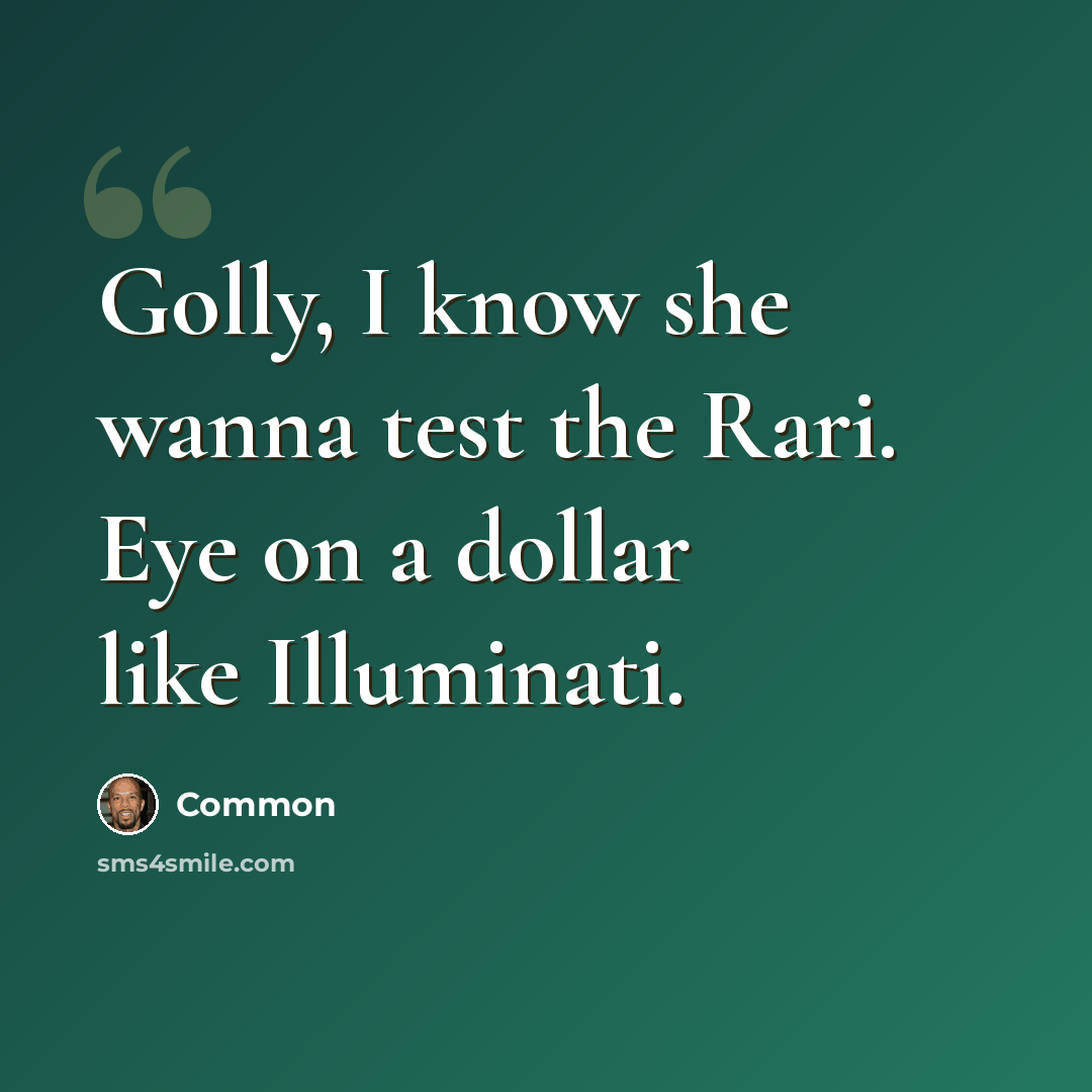 “Golly, I know she wanna test the Rari. Eye on a dollar like Illuminati.” quote by Common