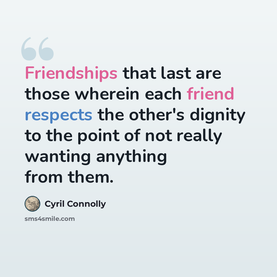 “Friendships that last are those wherein each friend respects the other's dignity to the point of not really wanting anything from them.” quote by Cyril Connolly