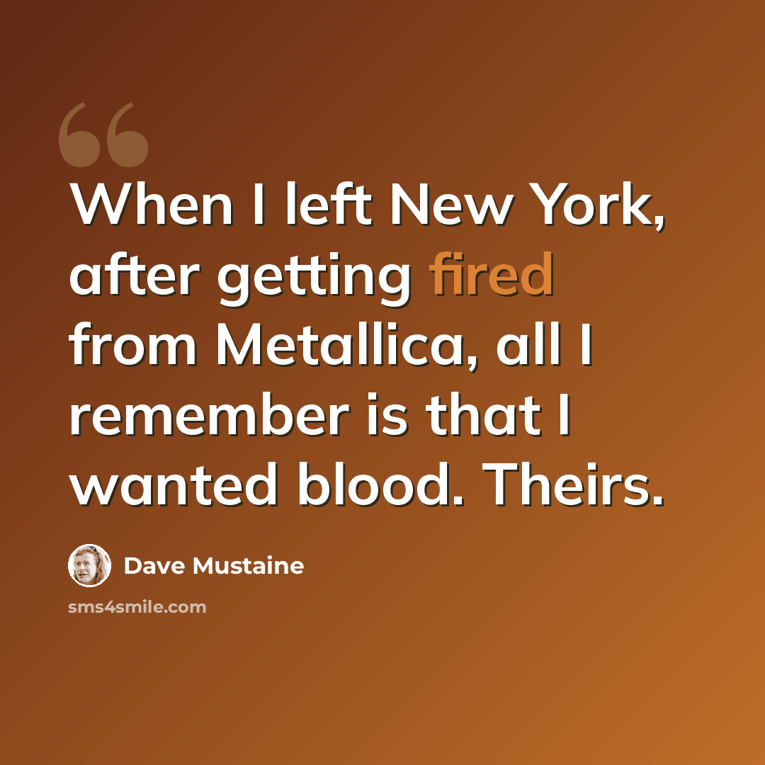 “When I left New York, after getting fired from Metallica, all I remember is that I wanted blood. Theirs.” quote by Dave Mustaine