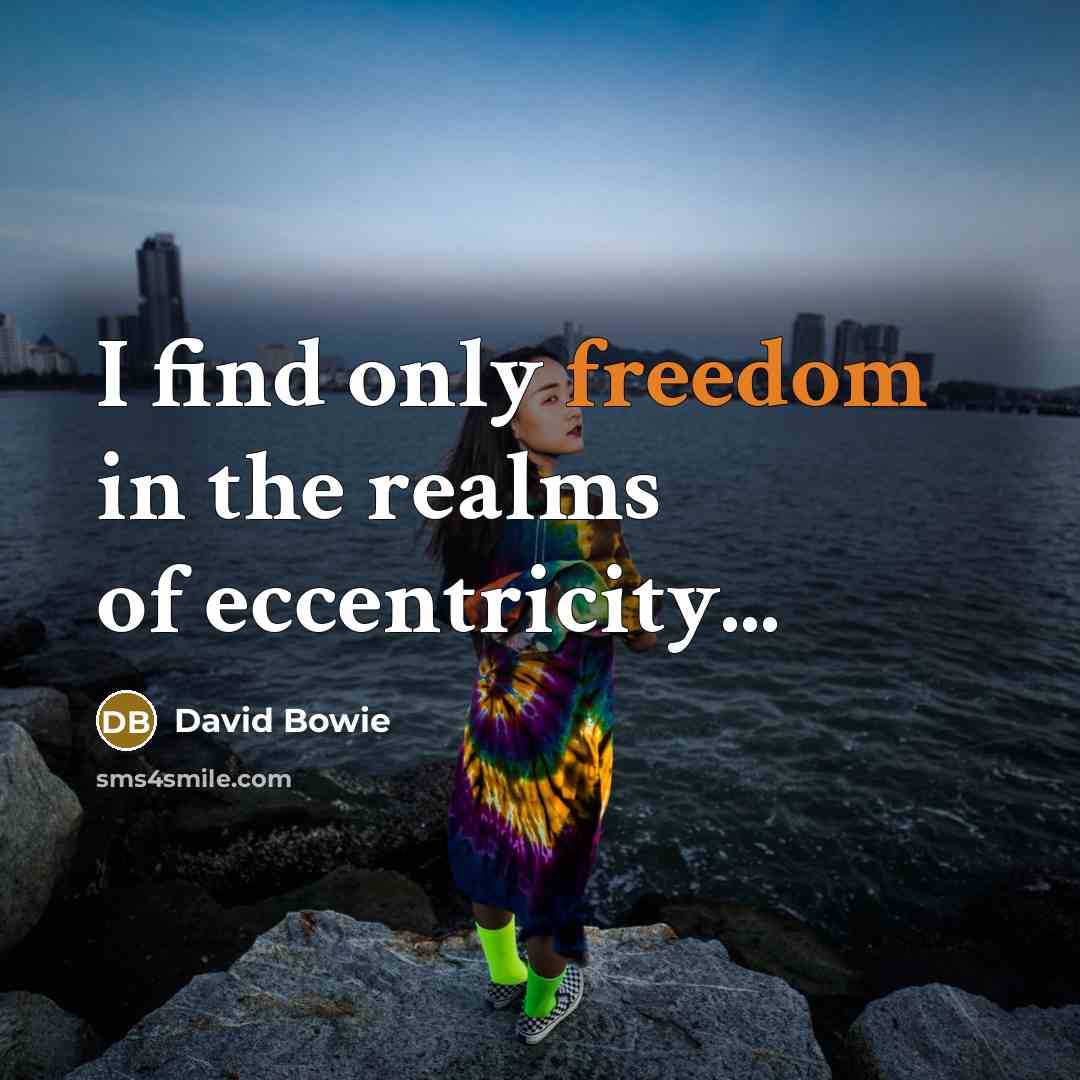“I find only freedom in the realms of eccentricity...” quote by David Bowie