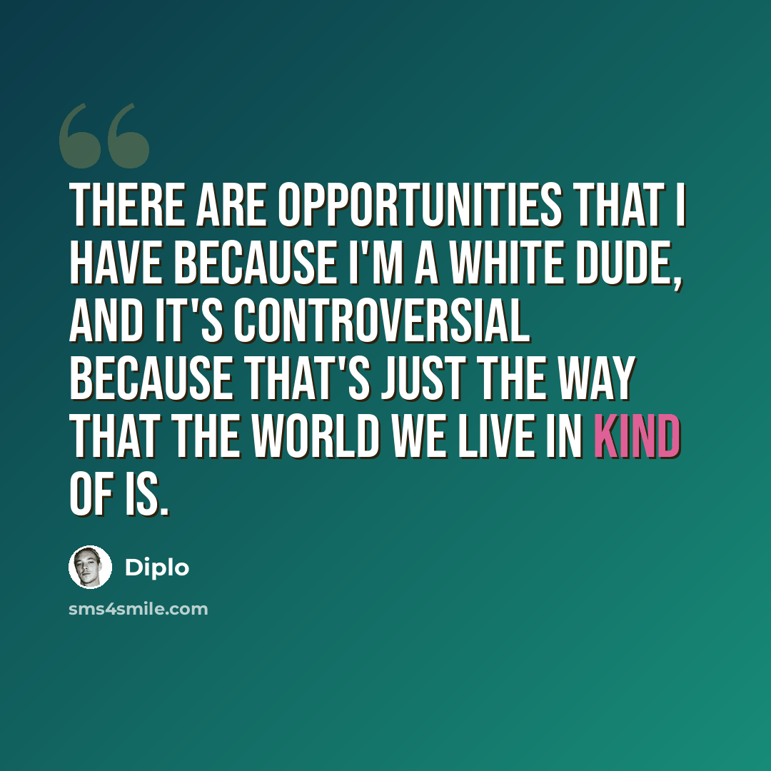 “There are opportunities that I have because I'm a white dude, and it's controversial because that's just the way that the world we live in kind of is.” quote by Diplo