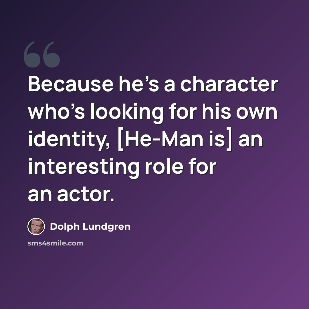 “Because he's a character who's looking for his own identity, [He-Man is] an interesting role for an actor.” quote by Dolph Lundgren