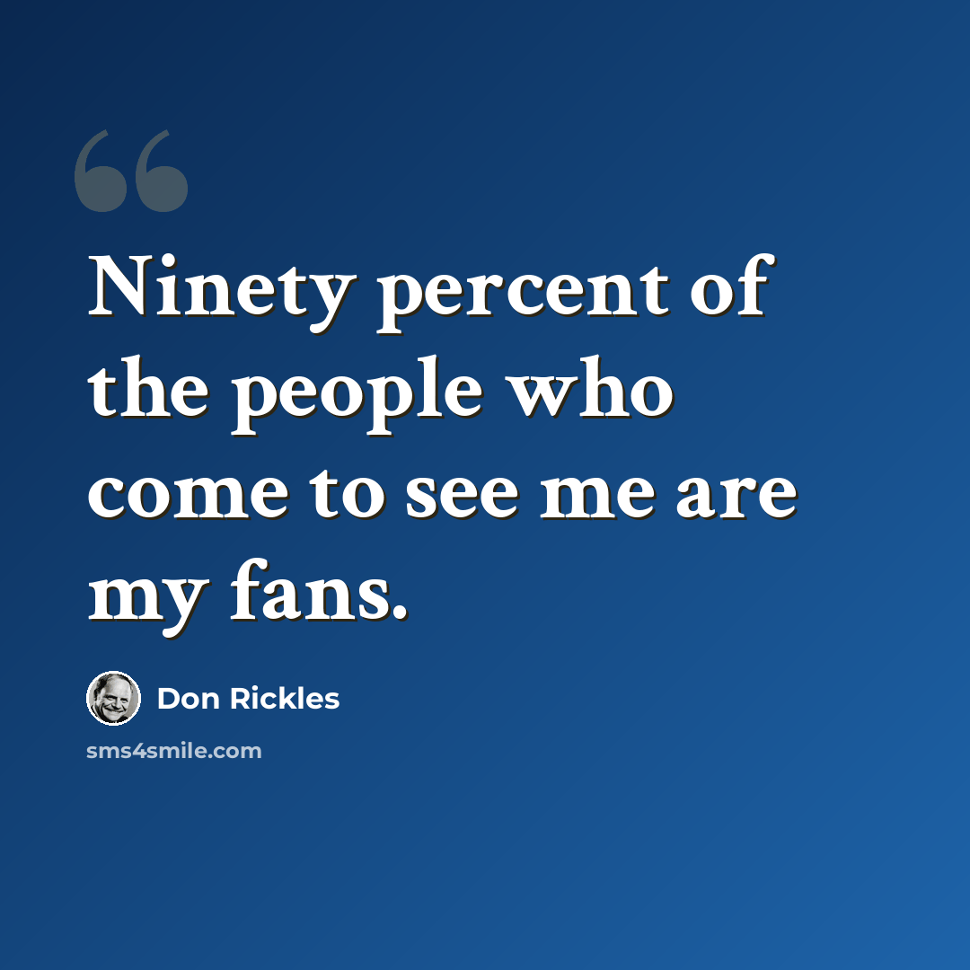 “Ninety percent of the people who come to see me are my fans.” quote by Don Rickles