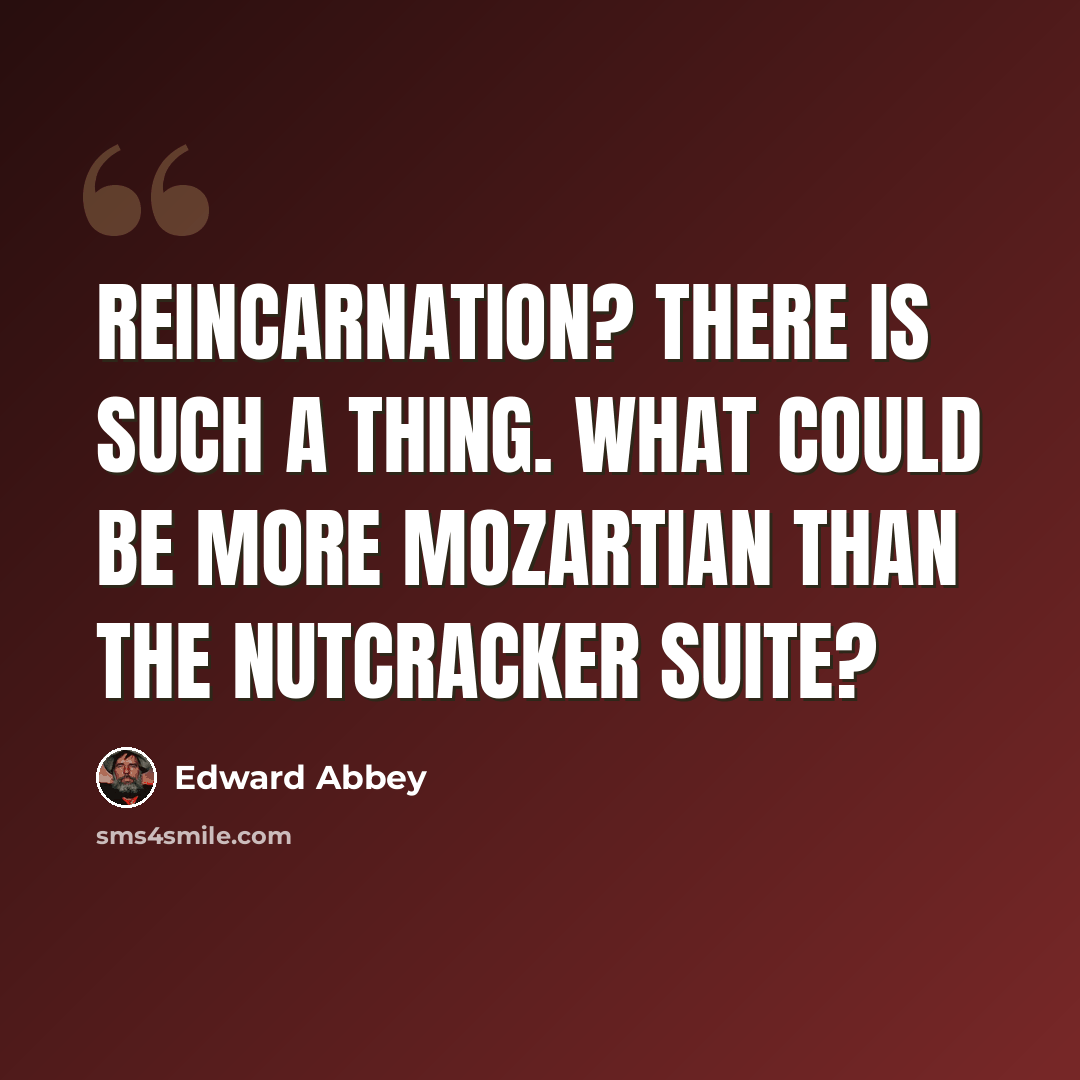 “Reincarnation? There is such a thing. What could be more Mozartian than the Nutcracker Suite?” quote by Edward Abbey