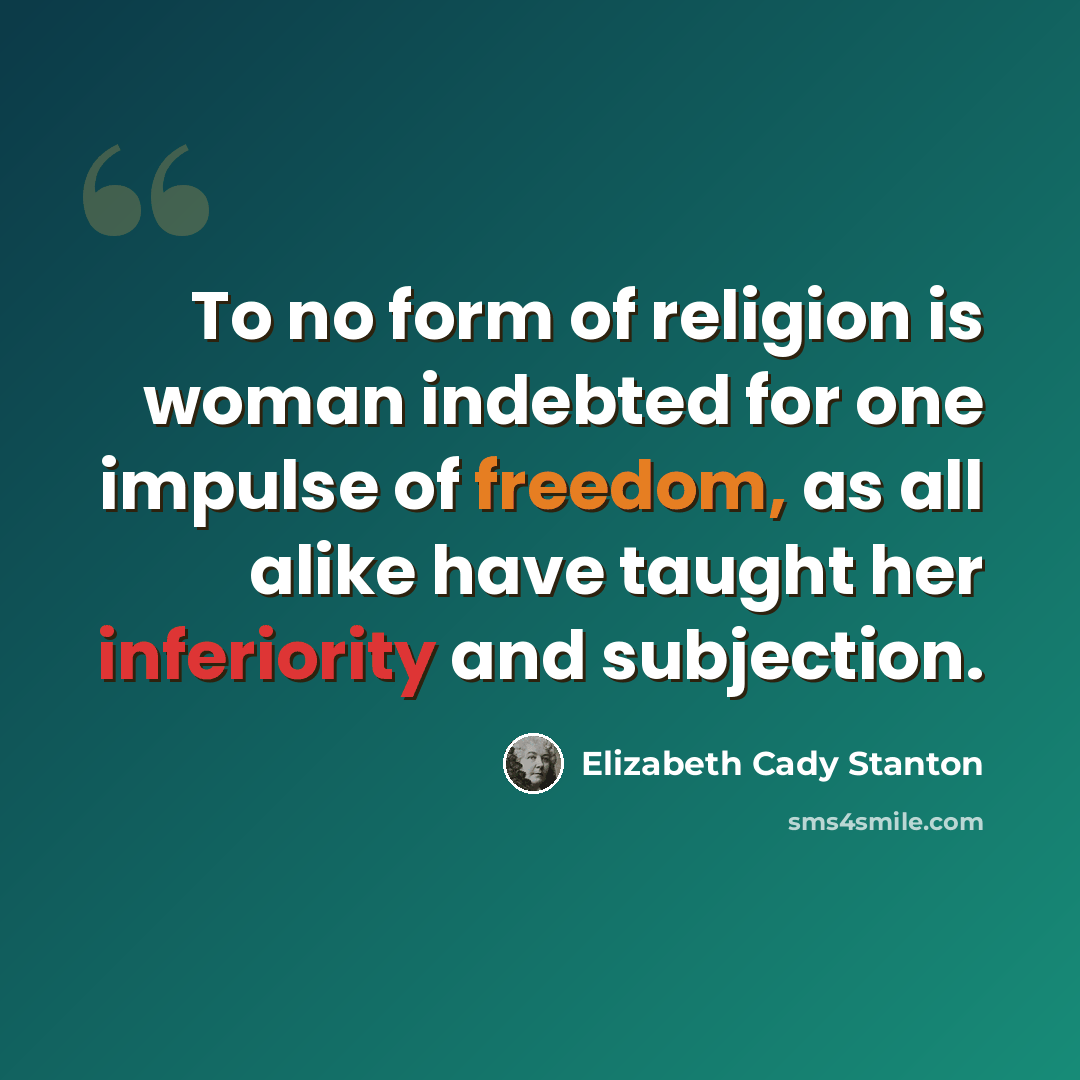 “To no form of religion is woman indebted for one impulse of freedom, as all alike have taught her inferiority and subjection.” quote by Elizabeth Cady Stanton