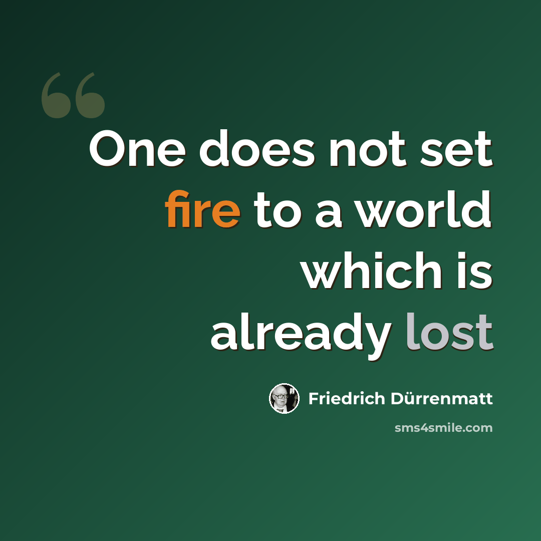 “One does not set fire to a world which is already lost” quote by Friedrich Durrenmatt