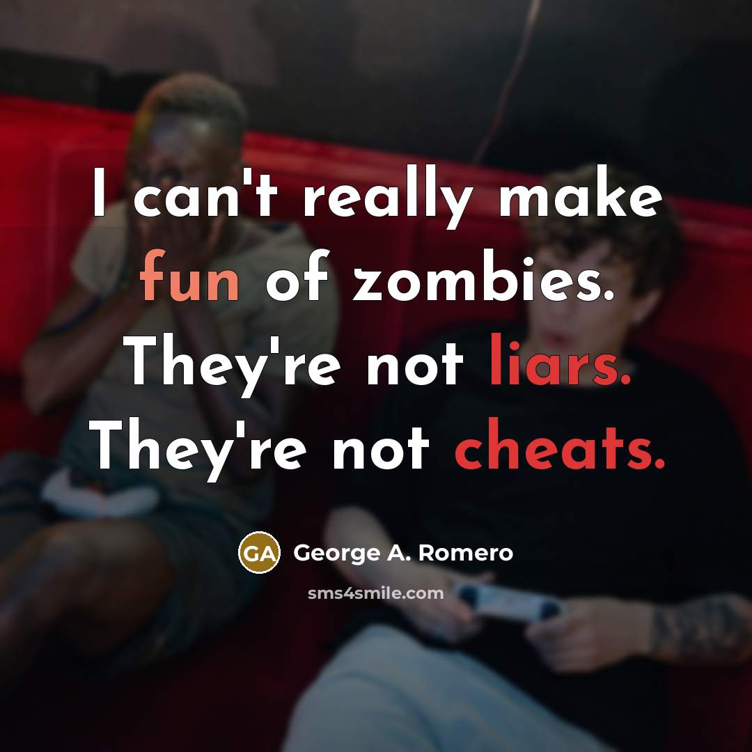 “I can't really make fun of zombies. They're not liars. They're not cheats.” quote by George A. Romero