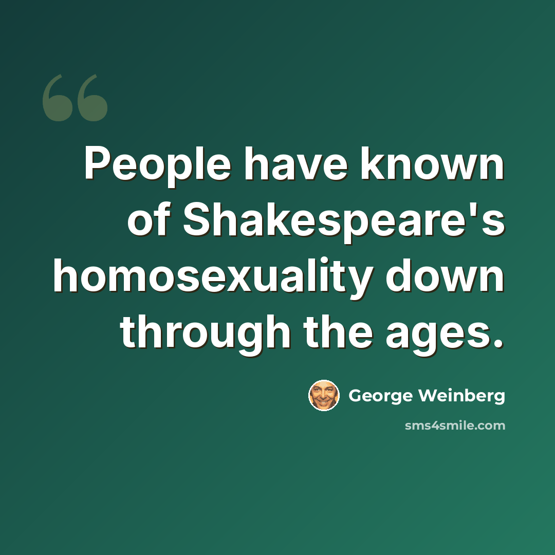 “People have known of Shakespeare's homosexuality down through the ages.” quote by George Weinberg