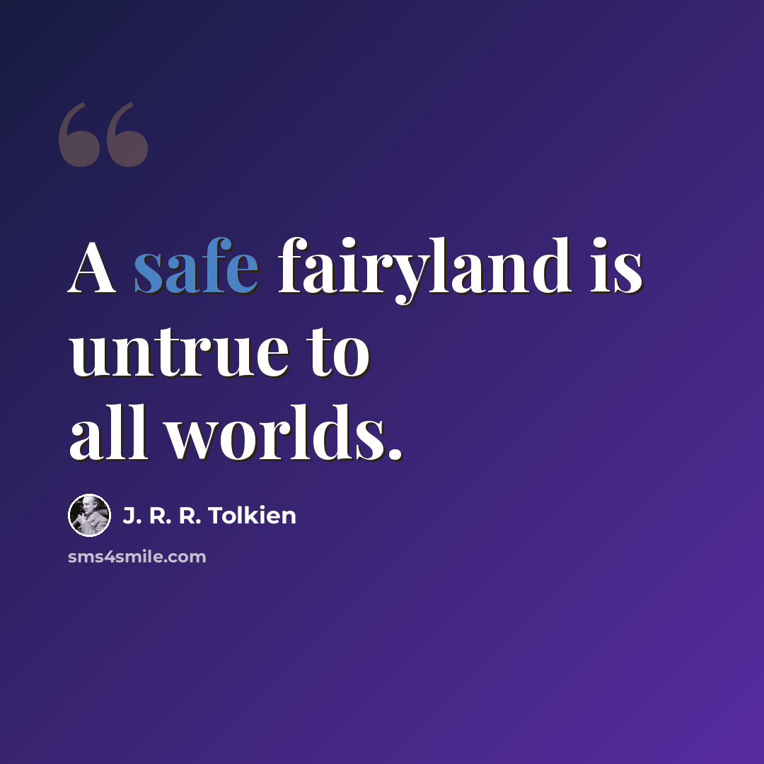 “A safe fairyland is untrue to all worlds.” quote by J. R. R. Tolkien