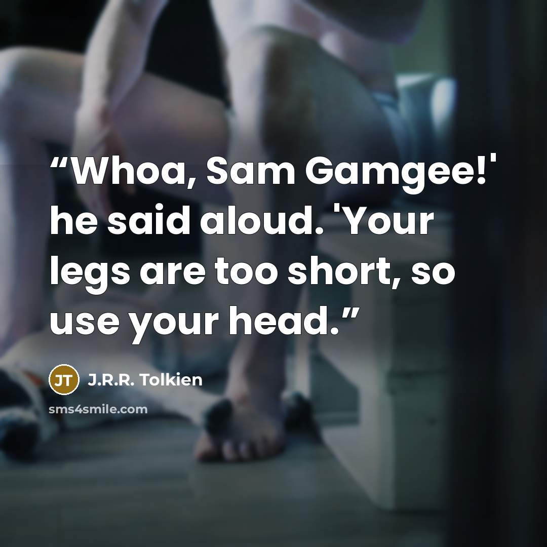 “Whoa, Sam Gamgee!' he said aloud. 'Your legs are too short, so use your head.” quote by J.R.R. Tolkien