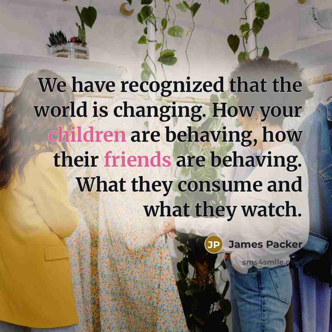 “We have recognized that the world is changing. How your children are behaving, how their friends are behaving. What they consume and what they watch.” quote by James Packer